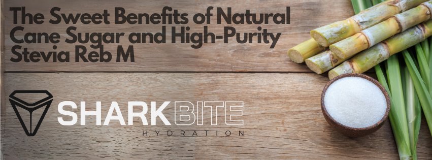 The Sweet Benefits of Natural Cane Sugar and High-Purity Stevia Reb M - SHARKBITE HYDRATION